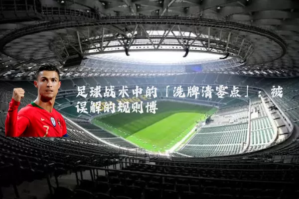 足球战术中的「洗牌清零点」：被误解的规则博弈