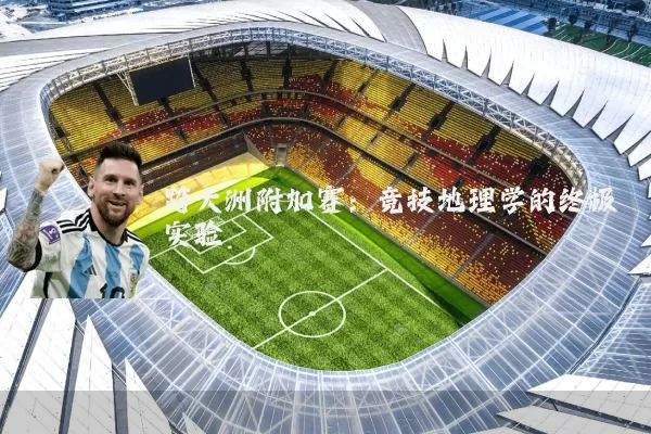 跨大洲附加赛：竞技地理学的终极实验