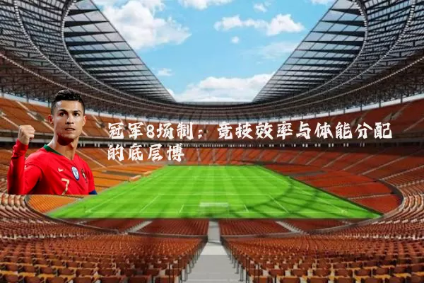 冠军8场制：竞技效率与体能分配的底层博弈