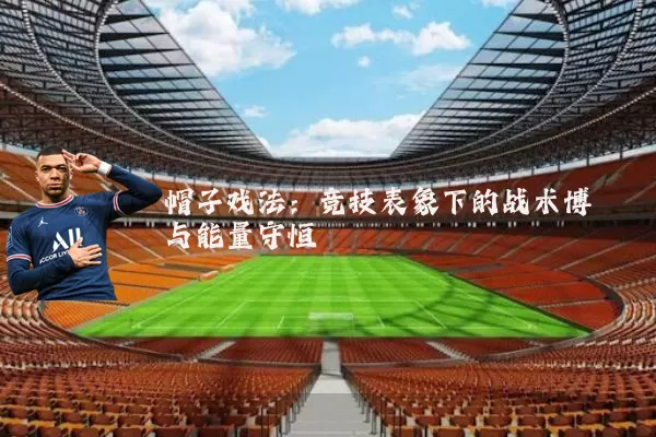 帽子戏法:竞技表象下的战术博弈与能量守恒