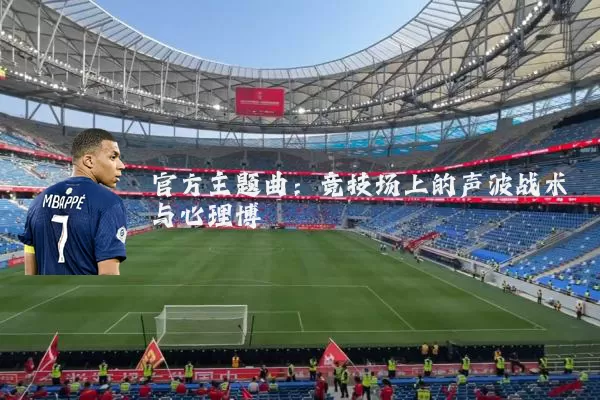 官方主题曲:竞技场上的声波战术与心理博弈