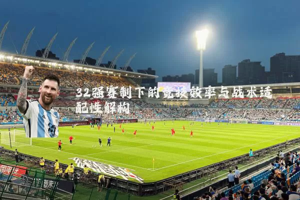 32强赛制下的竞技效率与战术适配性解构