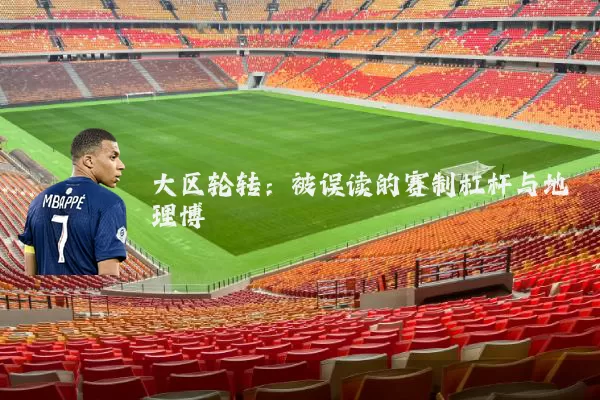 大区轮转：被误读的赛制杠杆与地理博弈