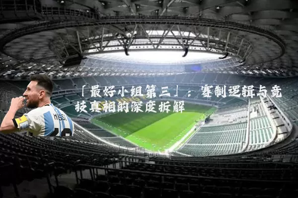 「最好小组第三」:赛制逻辑与竞技真相的深度拆解