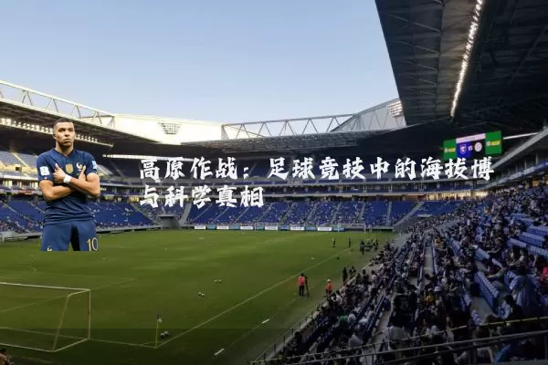 高原作战:足球竞技中的海拔博弈与科学真相