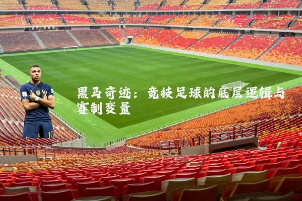 黑马奇迹：竞技足球的底层逻辑与赛制变量