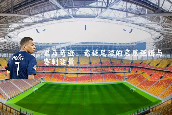 黑马奇迹:竞技足球的底层逻辑与赛制变量