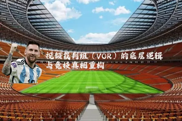 视频裁判组(VOR)的底层逻辑与竞技真相重构