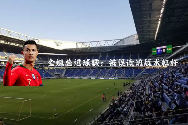 全组总进球数:被误读的战术杠杆