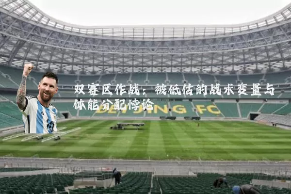 双赛区作战:被低估的战术变量与体能分配悖论